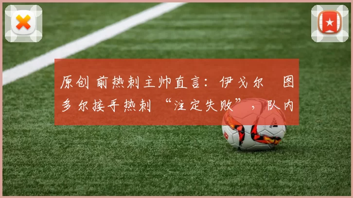 原创 前热刺主帅直言：伊戈尔・图多尔接手热刺 “注定失败”，队内氛围 “ toxic 至极”