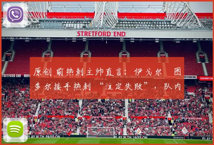 原创 前热刺主帅直言:伊戈尔・图多尔接手热刺 “注定失败”,队内氛围 “ toxic 至极”