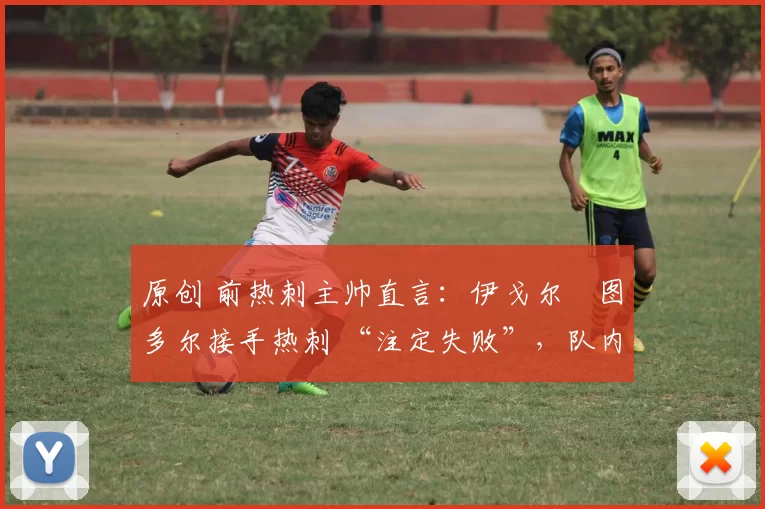 原创 前热刺主帅直言:伊戈尔・图多尔接手热刺 “注定失败”,队内氛围 “ toxic 至极”