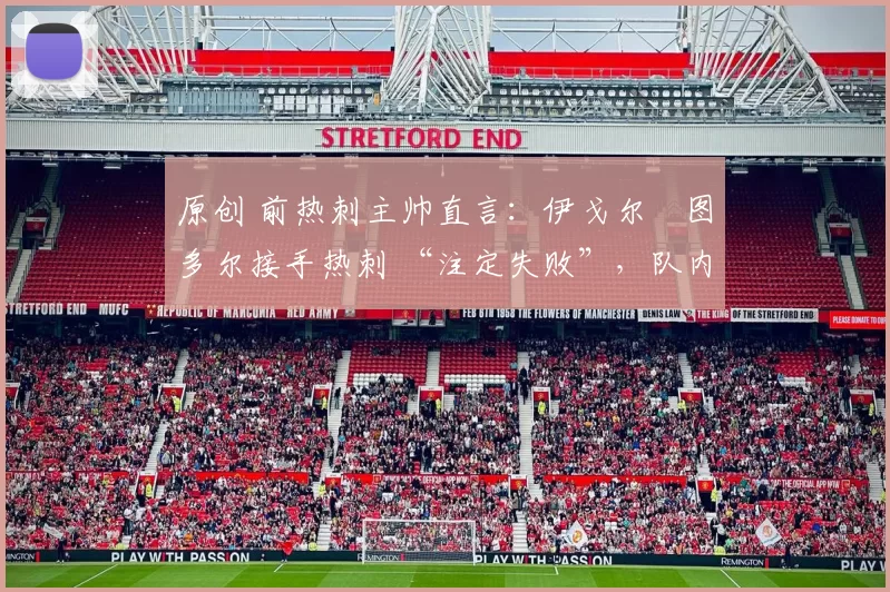 原创 前热刺主帅直言:伊戈尔・图多尔接手热刺 “注定失败”,队内氛围 “ toxic 至极”