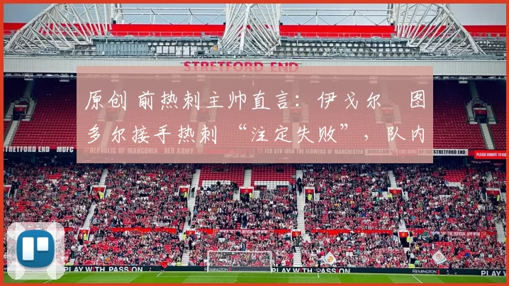 原创 前热刺主帅直言：伊戈尔・图多尔接手热刺 “注定失败”，队内氛围 “ toxic 至极”