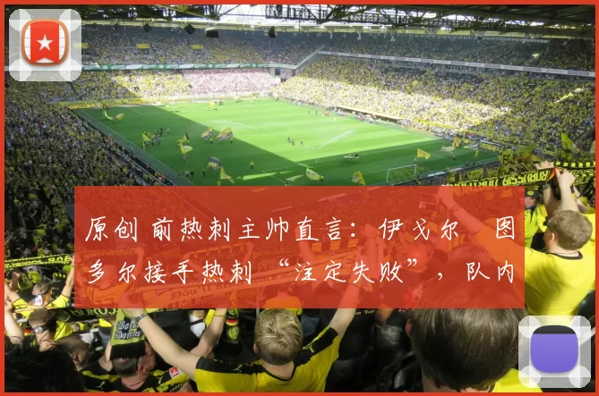 原创 前热刺主帅直言:伊戈尔・图多尔接手热刺 “注定失败”,队内氛围 “ toxic 至极”