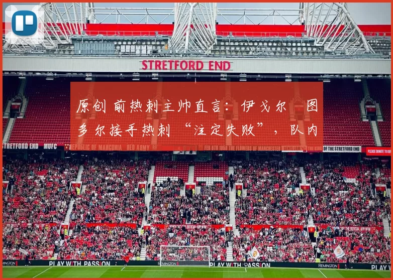 原创 前热刺主帅直言：伊戈尔・图多尔接手热刺 “注定失败”，队内氛围 “ toxic 至极”