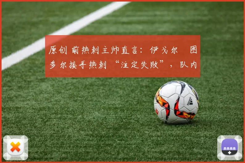 原创 前热刺主帅直言：伊戈尔・图多尔接手热刺 “注定失败”，队内氛围 “ toxic 至极”