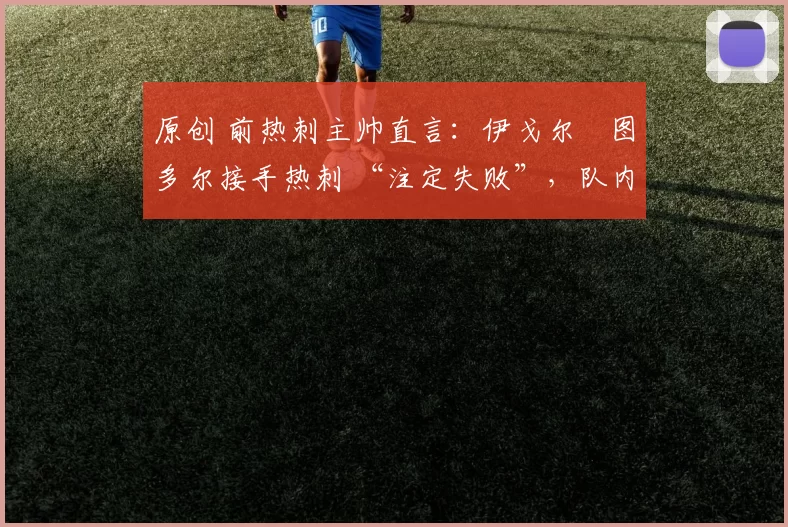 原创 前热刺主帅直言：伊戈尔・图多尔接手热刺 “注定失败”，队内氛围 “ toxic 至极”