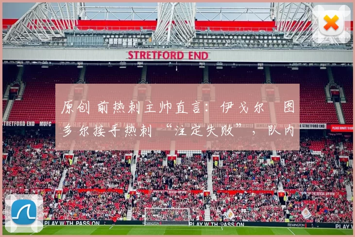 原创 前热刺主帅直言：伊戈尔・图多尔接手热刺 “注定失败”，队内氛围 “ toxic 至极”