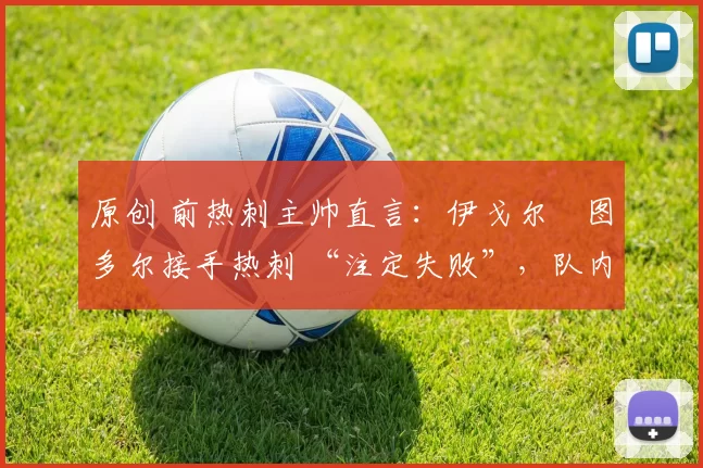 原创 前热刺主帅直言:伊戈尔・图多尔接手热刺 “注定失败”,队内氛围 “ toxic 至极”