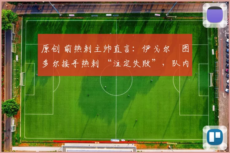 原创 前热刺主帅直言：伊戈尔・图多尔接手热刺 “注定失败”，队内氛围 “ toxic 至极”