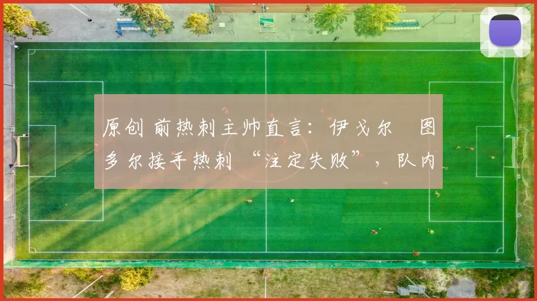 原创 前热刺主帅直言：伊戈尔・图多尔接手热刺 “注定失败”，队内氛围 “ toxic 至极”