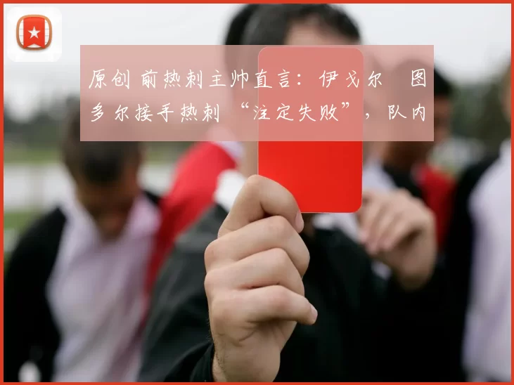 原创 前热刺主帅直言：伊戈尔・图多尔接手热刺 “注定失败”，队内氛围 “ toxic 至极”