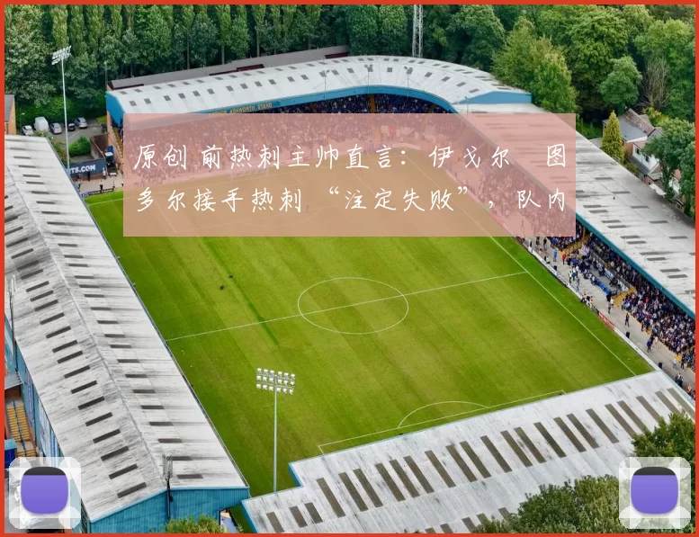 原创 前热刺主帅直言：伊戈尔・图多尔接手热刺 “注定失败”，队内氛围 “ toxic 至极”