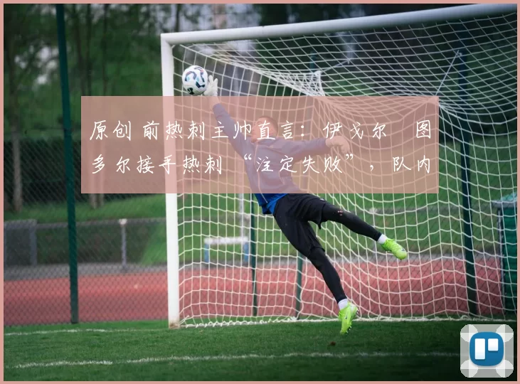 原创 前热刺主帅直言：伊戈尔・图多尔接手热刺 “注定失败”，队内氛围 “ toxic 至极”