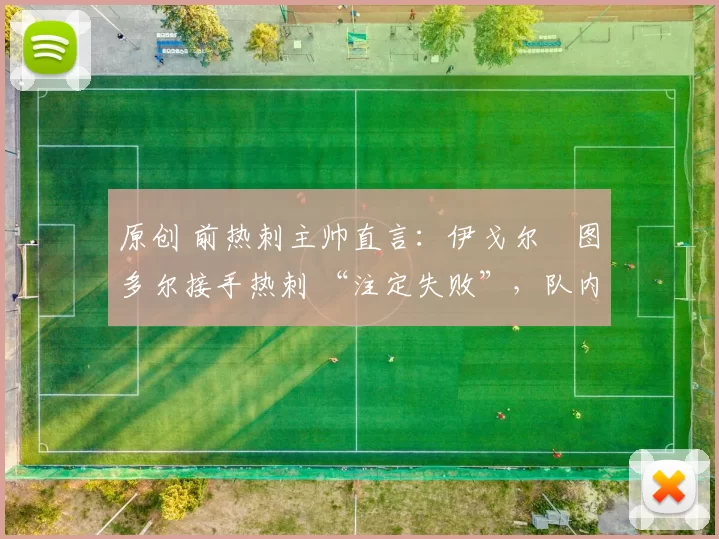 原创 前热刺主帅直言：伊戈尔・图多尔接手热刺 “注定失败”，队内氛围 “ toxic 至极”
