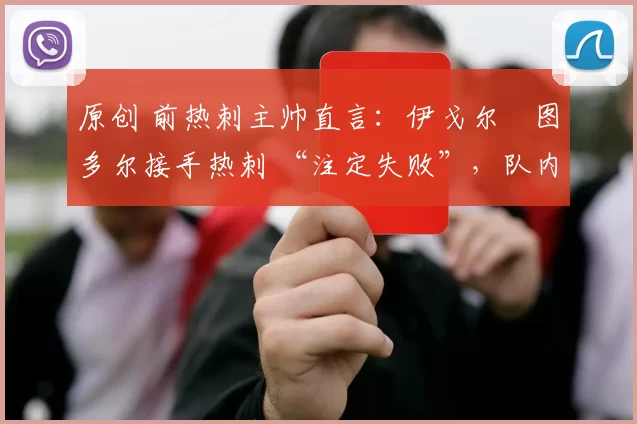 原创 前热刺主帅直言：伊戈尔・图多尔接手热刺 “注定失败”，队内氛围 “ toxic 至极”