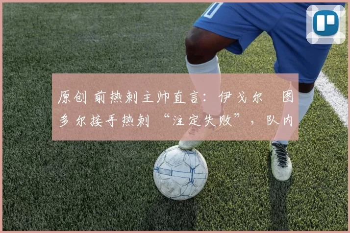 原创 前热刺主帅直言：伊戈尔・图多尔接手热刺 “注定失败”，队内氛围 “ toxic 至极”