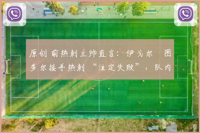 原创 前热刺主帅直言：伊戈尔・图多尔接手热刺 “注定失败”，队内氛围 “ toxic 至极”