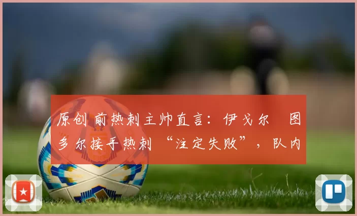 原创 前热刺主帅直言:伊戈尔・图多尔接手热刺 “注定失败”,队内氛围 “ toxic 至极”