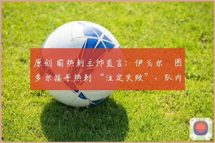 原创 前热刺主帅直言：伊戈尔・图多尔接手热刺 “注定失败”，队内氛围 “ toxic 至极”