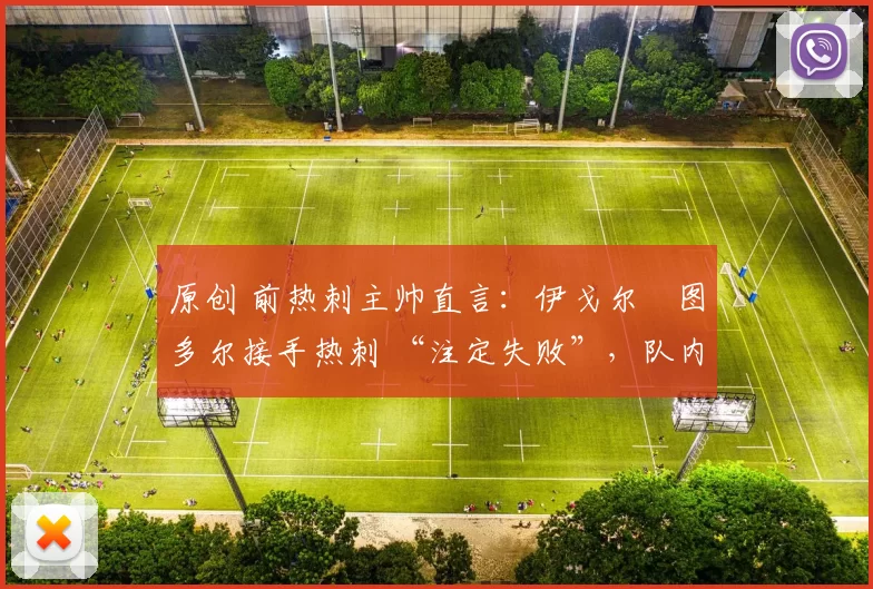 原创 前热刺主帅直言：伊戈尔・图多尔接手热刺 “注定失败”，队内氛围 “ toxic 至极”