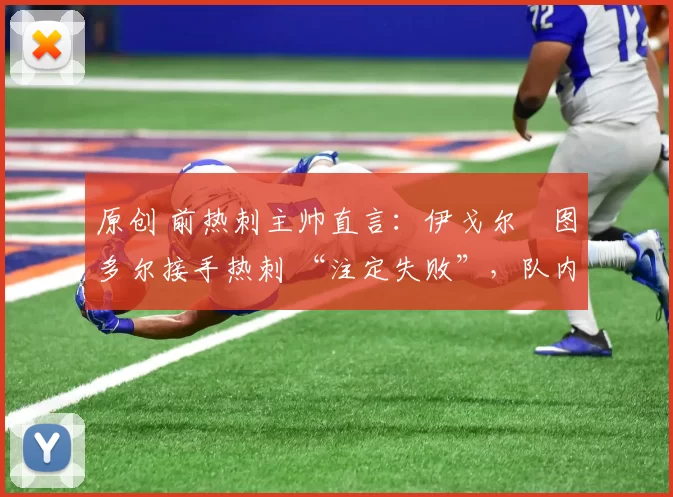 原创 前热刺主帅直言：伊戈尔・图多尔接手热刺 “注定失败”，队内氛围 “ toxic 至极”