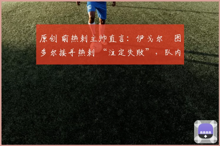 原创 前热刺主帅直言:伊戈尔・图多尔接手热刺 “注定失败”,队内氛围 “ toxic 至极”