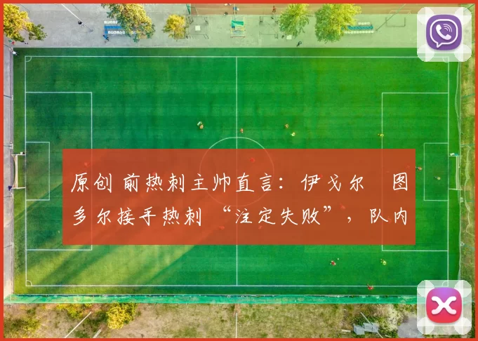 原创 前热刺主帅直言：伊戈尔・图多尔接手热刺 “注定失败”，队内氛围 “ toxic 至极”