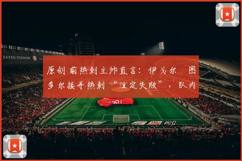 原创 前热刺主帅直言:伊戈尔・图多尔接手热刺 “注定失败”,队内氛围 “ toxic 至极”