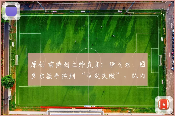 原创 前热刺主帅直言：伊戈尔・图多尔接手热刺 “注定失败”，队内氛围 “ toxic 至极”