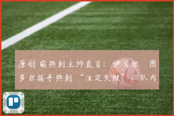 原创 前热刺主帅直言：伊戈尔・图多尔接手热刺 “注定失败”，队内氛围 “ toxic 至极”