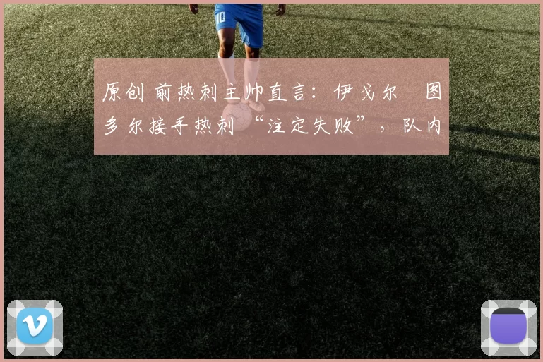 原创 前热刺主帅直言：伊戈尔・图多尔接手热刺 “注定失败”，队内氛围 “ toxic 至极”