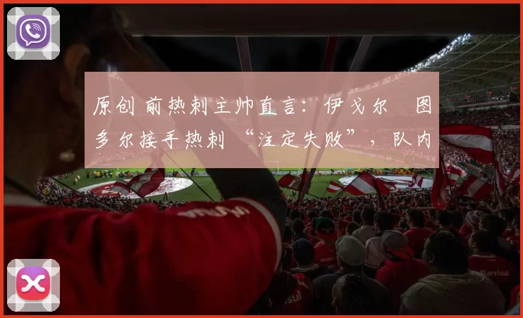 原创 前热刺主帅直言：伊戈尔・图多尔接手热刺 “注定失败”，队内氛围 “ toxic 至极”