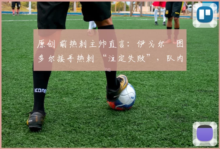 原创 前热刺主帅直言：伊戈尔・图多尔接手热刺 “注定失败”，队内氛围 “ toxic 至极”