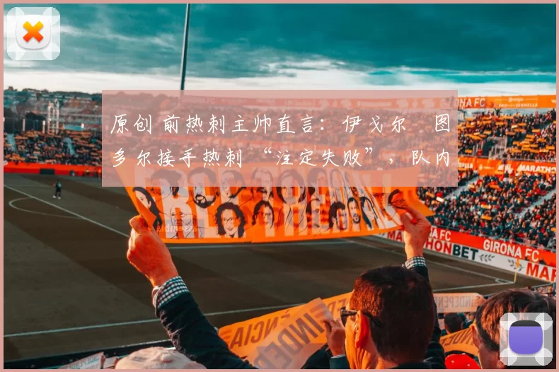 原创 前热刺主帅直言：伊戈尔・图多尔接手热刺 “注定失败”，队内氛围 “ toxic 至极”