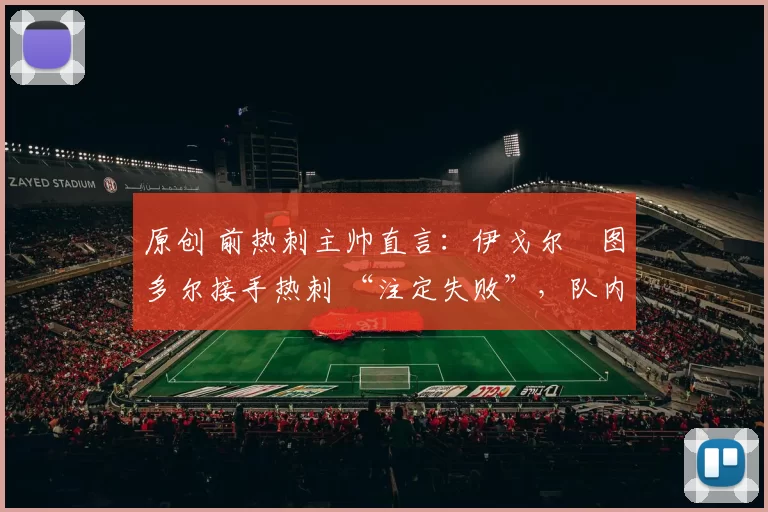 原创 前热刺主帅直言：伊戈尔・图多尔接手热刺 “注定失败”，队内氛围 “ toxic 至极”