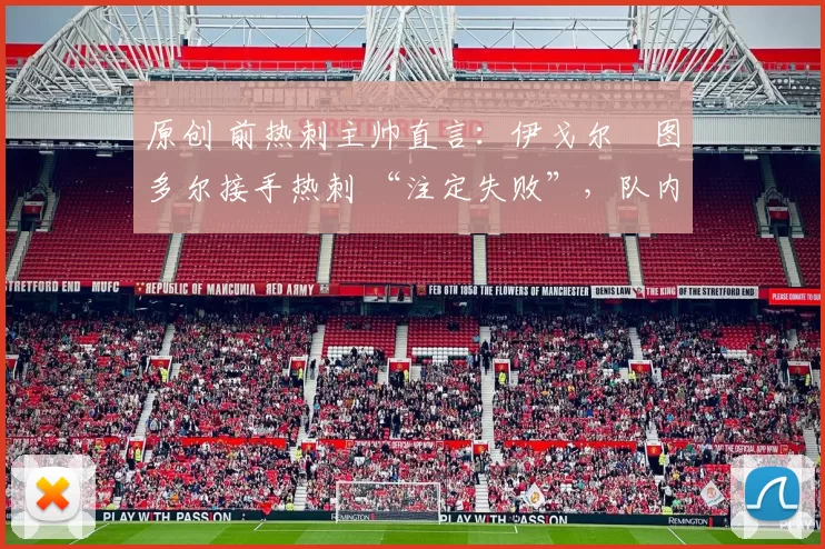 原创 前热刺主帅直言：伊戈尔・图多尔接手热刺 “注定失败”，队内氛围 “ toxic 至极”