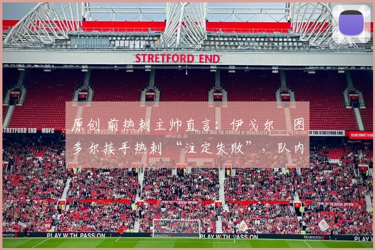 原创 前热刺主帅直言：伊戈尔・图多尔接手热刺 “注定失败”，队内氛围 “ toxic 至极”