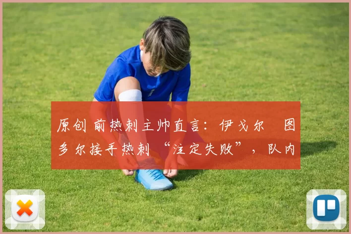 原创 前热刺主帅直言：伊戈尔・图多尔接手热刺 “注定失败”，队内氛围 “ toxic 至极”