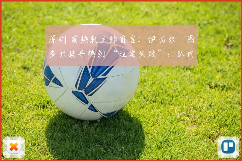 原创 前热刺主帅直言：伊戈尔・图多尔接手热刺 “注定失败”，队内氛围 “ toxic 至极”