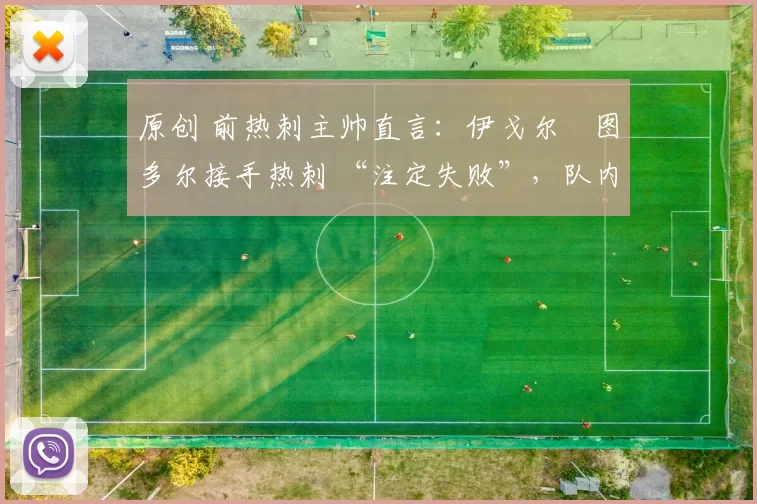 原创 前热刺主帅直言:伊戈尔・图多尔接手热刺 “注定失败”,队内氛围 “ toxic 至极”