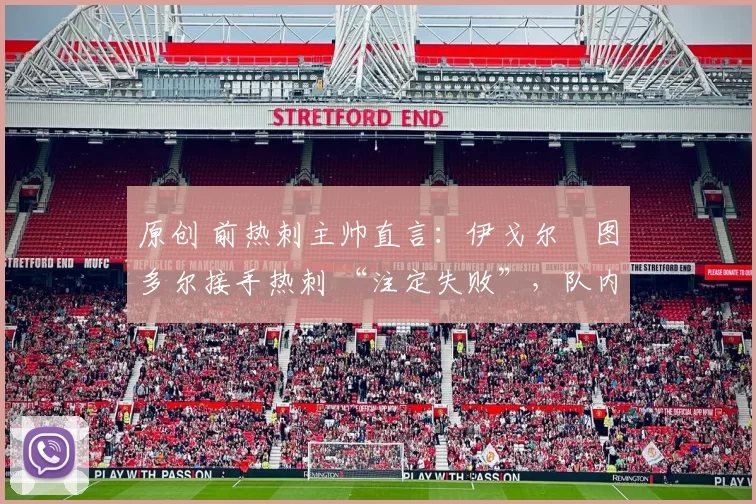 原创 前热刺主帅直言：伊戈尔・图多尔接手热刺 “注定失败”，队内氛围 “ toxic 至极”