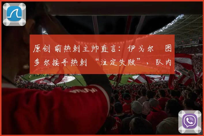 原创 前热刺主帅直言：伊戈尔・图多尔接手热刺 “注定失败”，队内氛围 “ toxic 至极”