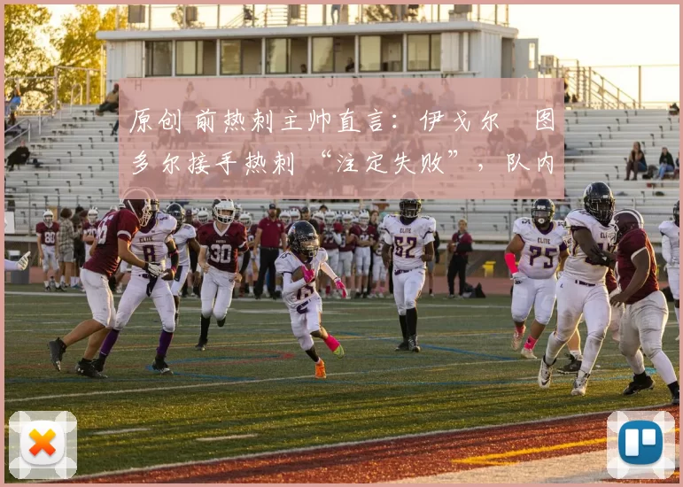 原创 前热刺主帅直言:伊戈尔・图多尔接手热刺 “注定失败”,队内氛围 “ toxic 至极”