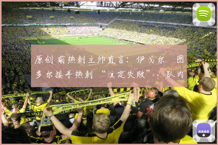 原创 前热刺主帅直言：伊戈尔・图多尔接手热刺 “注定失败”，队内氛围 “ toxic 至极”