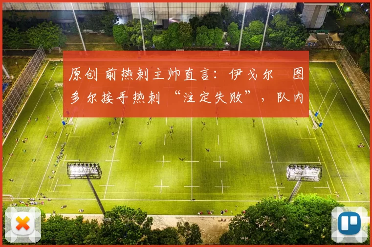 原创 前热刺主帅直言：伊戈尔・图多尔接手热刺 “注定失败”，队内氛围 “ toxic 至极”