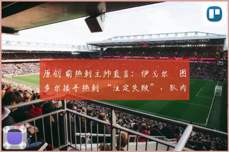 原创 前热刺主帅直言：伊戈尔・图多尔接手热刺 “注定失败”，队内氛围 “ toxic 至极”