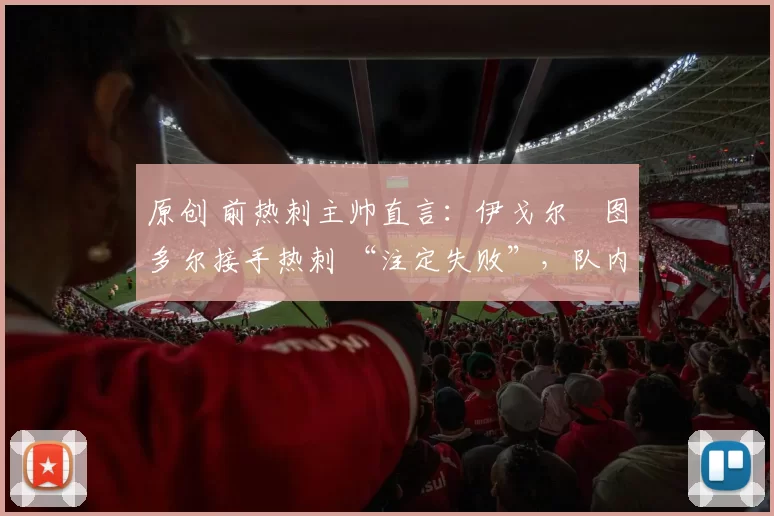 原创 前热刺主帅直言：伊戈尔・图多尔接手热刺 “注定失败”，队内氛围 “ toxic 至极”