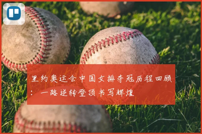 里约奥运会中国女排夺冠历程回顾：一路逆转登顶书写辉煌