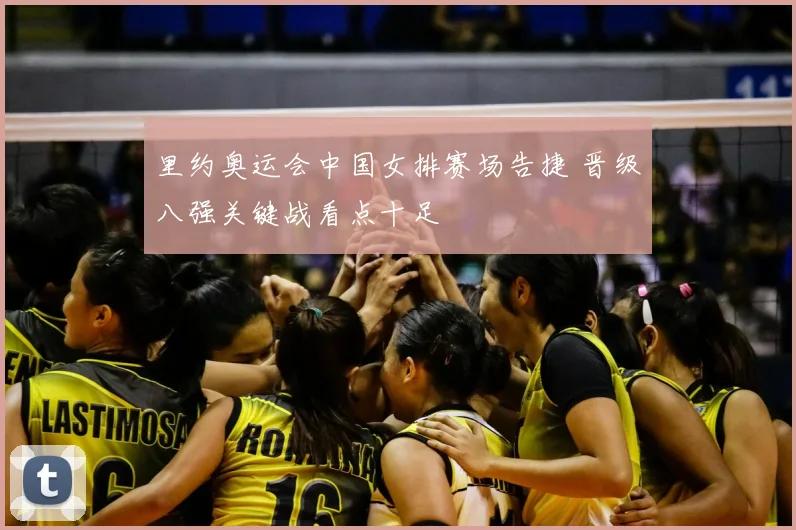 里约奥运会中国女排赛场告捷 晋级八强关键战看点十足