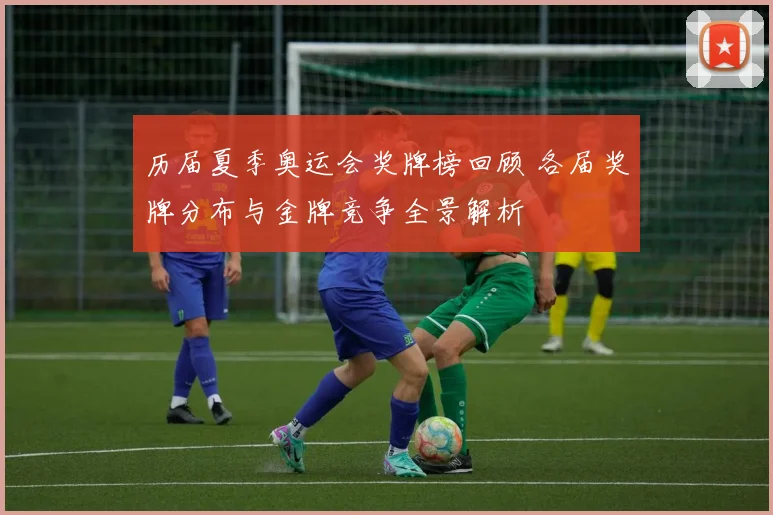 历届夏季奥运会奖牌榜回顾 各届奖牌分布与金牌竞争全景解析