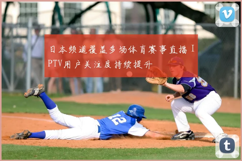 日本频道覆盖多场体育赛事直播 IPTV用户关注度持续提升